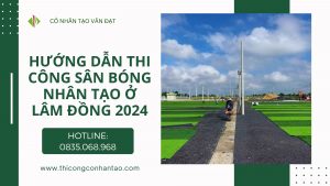 Hướng dẫn thi công sân bóng nhân tạo ở Lâm Đồng 2024